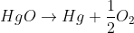 HgO\rightarrow Hg+\frac{1}{2}O_2