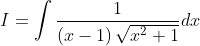 I = \int \frac{1}{\left ( x-1 \right )\sqrt{x^{2}+1}}dx