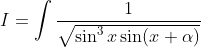 I = \int \frac{1}{\sqrt{\sin^3 x \sin(x+\alpha)}}
