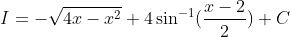 I =-\sqrt{4x-x^2}+4\sin^{-1}(\frac{x-2}{2})+C