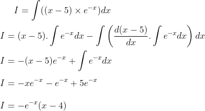 I= \int ((x-5) \times e^{-x} )dx \\ \\ I = (x-5).\int e^{-x}dx-\int \left ( \frac{d(x-5)}{dx}.\int e^{-x}dx \right )dx\\ \\ I = -(x-5)e^{-x}+\int e^{-x}dx\\ \\ I = -xe^{-x}-e^{-x}+5e^{-x}\\ \\ I = -e^{-x}(x-4)