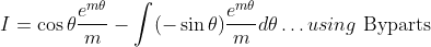 I=\cos \theta \frac{e^{m \theta}}{m}-\int(-\sin \theta) \frac{e^{m \theta}}{m} d \theta \ldots u s i n g \text { Byparts }