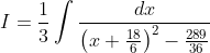 I=\frac{1}{3} \int \frac{d x}{\left(x+\frac{18}{6}\right)^{2}-\frac{289}{36}}