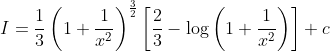 I=\frac{1}{3}\left ( 1+\frac{1}{x^2} \right )^{\frac{3}{2}}\left [ \frac{2}{3}-\log \left ( 1+\frac{1}{x^2} \right ) \right ]+c