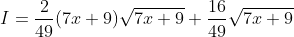 I=\frac{2}{49}(7x+9)\sqrt{7x+9}+\frac{16}{49}\sqrt{7x+9}