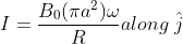I=\frac{B_{0}(\pi a^{2})\omega }{R} along\; \hat{j}
