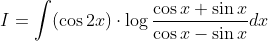 I=int (cos 2x)cdot log fraccos x +sin xcos x -sin xdx