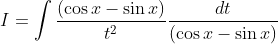 I=\int \frac{(\cos x-\sin x)}{t^{2}} \frac{d t}{(\cos x-\sin x)}