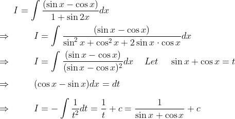 I=int frac(sin x -cos x)1+sin 2xdx \ \ Rightarrow hspace1cm I=int frac(sin x -cos x)sin^2x+cos^2x+2sin x cdot cos xdx \ \ Rightarrow hspace1cmI=int frac(sin x-cos x)(sin x-cos x)^2dx hspace0.5cmLet hspace0.5cmsin x+cos x=t \ \ Rightarrow hspace1cm(cos x-sin x)dx=dt \ \ Rightarrow hspace1cmI=-int frac1t^2dt=frac1t+c=frac1sin x+cos x+c