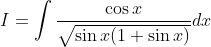 I=\int \frac{\cos x}{\sqrt{\sin x(1+\sin x)}} d x