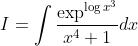 I=int fracexp ^log x^3x^4+1 dx
