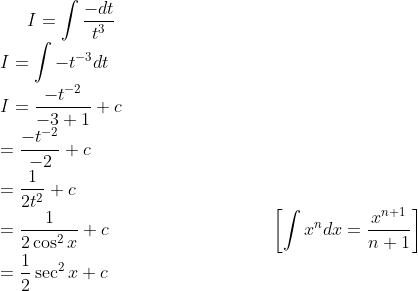 I=\int \frac{-dt}{t^{3}}\\I=\int -t^{-3}dt\\I=\frac{-t^{-2}}{-3+1}+c\\=\frac{-t^{-2}}{-2}+c\\=\frac{1}{2t^{2}}+c\\=\frac{1}{2\cos^{2}x}+c \quad \quad \quad \quad \quad \quad \quad \quad \quad\left [ \int x^{n} dx =\frac{x^{n+1}}{n+1}\right ]\\=\frac{1}{2}\sec^{2}{ x}+c