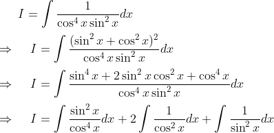 I=int frac1cos^4xsin^2xdx\ \ Rightarrow hspace0.5cmI= int frac(sin^2x+cos^2x)^2cos^4xsin^2xdx\ \ Rightarrow hspace0.5cmI=int fracsin^4x+2sin^2xcos^2x+cos^4xcos^4xsin^2xdx\ \ Rightarrow hspace0.5cmI=int fracsin^2xcos^4xdx+2int frac1cos^2xdx+int frac1sin^2xdx