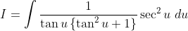 I=\int \frac{1}{\tan u\left\{\tan ^{2} u+1\right\}} \sec ^{2} u\; d u