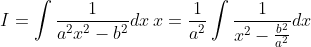 I=\int \frac{1}{a^{2} x^{2}-b^{2}} d x \: x=\frac{1}{a^{2}} \int \frac{1}{x^{2}-\frac{b^{2}}{a^{2}}} d x
