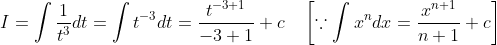 I=\int \frac{1}{t^{3}} d t=\int t^{-3} d t=\frac{t^{-3+1}}{-3+1}+c \quad\left[\because \int x^{n} d x=\frac{x^{n+1}}{n+1}+c\right]