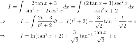 I=int frac2	an x+3 sin^2x+2cos^2xdx=int frac(2	an x+3)sec^2x	an^2x+2dx\ \ Rightarrow hspace1cmI=int frac2t+3t^2+2dt=ln (t^2+2)+frac3sqrt2	an^-1fractsqrt2+c\ \ Rightarrow hspace1cmI=ln (	an^2x+2)+frac3sqrt2	an^-1frac	an xsqrt2+c