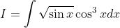 I=\int \sqrt{\sin x} \cos ^{3} x d x