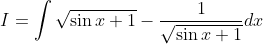 I=\int \sqrt{\sin x+1}-\frac{1}{\sqrt{\sin x+1}} d x