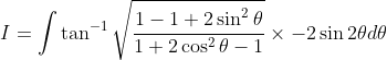 I=\int \tan ^{-1} \sqrt{\frac{1-1+2 \sin ^{2} \theta}{1+2 \cos ^{2} \theta-1}} \times-2 \sin 2 \theta d \theta