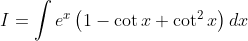 I=\int e^{x}\left(1-\cot x+\cot ^{2} x\right) d x