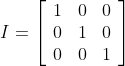 I=\left[\begin{array}{lll}1 & 0 & 0 \\ 0 & 1 & 0 \\ 0 & 0 & 1\end{array}\right]