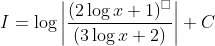 I=\log \left|\frac{(2 \log x+1)^{\square}}{(3 \log x+2)}\right|+C