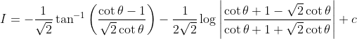I=-\frac{1}{\sqrt{2}} \tan ^{-1}\left(\frac{\cot \theta-1}{\sqrt{2} \cot \theta}\right)-\frac{1}{2 \sqrt{2}} \log \left|\frac{\cot \theta+1-\sqrt{2} \cot \theta}{\cot \theta+1+\sqrt{2} \cot \theta}\right|+c