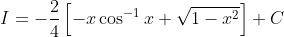 I=-\frac{2}{4}\left[-x \cos ^{-1} x+\sqrt{1-x^{2}}\right]+C