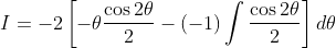 I=-2\left[-\theta \frac{\cos 2 \theta}{2}-(-1) \int \frac{\cos 2 \theta}{2}\right] d \theta