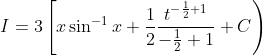 I=3\left[x \sin ^{-1} x+\frac{1}{2} \frac{t^{-\frac{1}{2}+1}}{-\frac{1}{2}+1}+C\right)