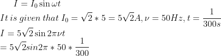I=I_0 \sin \omega t\\It \:is \:given\: that\: I_0=\sqrt{2} *5=5\sqrt{2}A,\nu=50Hz, t=\frac{1}{300s}\\ I=5\sqrt{2}\sin 2 \pi \nu t\\ =5\sqrt{2}sin2 \pi *50*\frac{1}{300}