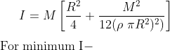 I=M\left[\frac{R^2}{4 }+\frac{M^{2}}{12(\rho \ \pi R^2)^2)}\right] \\ \\ \text{For minimum I} -