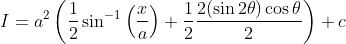 I=a^{2}\left(\frac{1}{2} \sin ^{-1}\left(\frac{x}{a}\right)+\frac{1}{2} \frac{2(\sin 2 \theta) \cos \theta}{2}\right)+c