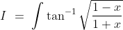 I\ =\ \int \tan^{-1}\sqrt{\frac{1-x}{1+x}}