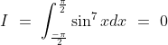 I\ =\ \int_\frac{-\pi}{2}^\frac{\pi}{2}\sin^7xdx\ =\ 0