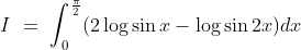 I\ =\ \int_0^\frac{\pi}{2} (2\log\sin x- \log\sin 2x)dx