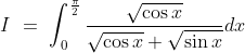 I\ =\ \int_0^\frac{\pi}{2}\frac{\sqrt{\cos x}}{\sqrt{\cos x}+ \sqrt{\sin x}}dx