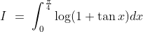 I\ =\ \int_0^\frac{\pi}{4}\log(1+\tan x)dx