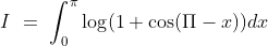 I\ =\ \int_0^\pi\log(1 +\cos (\Pi -x))dx