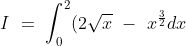 I\ =\ \int_0^2(2\sqrt{x}\ -\ x^\frac{3}{2} dx
