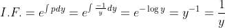 I.F. = e^{\int pdy}= e^{\int \frac{-1}{y} dy}= e^{-\log y } =y^{-1}= \frac{1}{y}