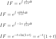 IF=e^{\int \frac{t}{1+t}dt}\\ \\ IF=e^{\int \frac{-t+1}{1+t}dt}\\ \\ IF=e^{\int -1+\frac{1}{1+t}dt}\\ \\ IF=e^{-t+\ln(1+t)}=e^{-t}(1+t)\\ \\
