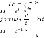 IF=e^{\int p(y)dy}\\ IF=e^{\int -\frac{1}{y}dy}\\ formula\; \frac{dt}{t}=\ln t\\ IF=e^{-\ln y}=\frac{1}{y}