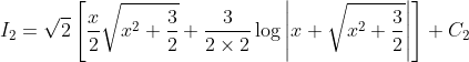 I_{2}=\sqrt{2}\left[\frac{x}{2} \sqrt{x^{2}+\frac{3}{2}}+\frac{3}{2 \times 2} \log \left|x+\sqrt{x^{2}+\frac{3}{2}}\right|\right]+C_{2}