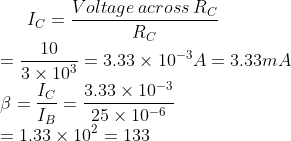 I_{C}=\frac{Voltage\: across\: R_{C}}{R_{C}}\\ =\frac{10}{3\times 10^{3}}=3.33 \times 10^{-3}A=3.33mA\\ \beta =\frac{I_{C}}{I_{B}}=\frac{3.33 \times 10^{-3}}{25 \times 10^{-6}}\\ =1.33 \times 10^{2}=133