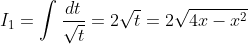 I_1=\int \frac{dt}{\sqrt{t}} = 2\sqrt{t}=2\sqrt{4x-x^2}