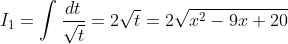 I_1=\int \frac{dt}{\sqrt{t}} = 2\sqrt{t}=2\sqrt{x^2-9x+20}