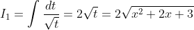 I_1=\int \frac{dt}{\sqrt{t}}=2\sqrt{t}=2\sqrt{x^2+2x+3}