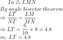 In;	riangle;LMN\*By;angle;bisector;theorem\*Rightarrow fracLTNT=fracLMMN\*Rightarrow LT=frac610	imes 8=4.8\* so,;LT=4.8